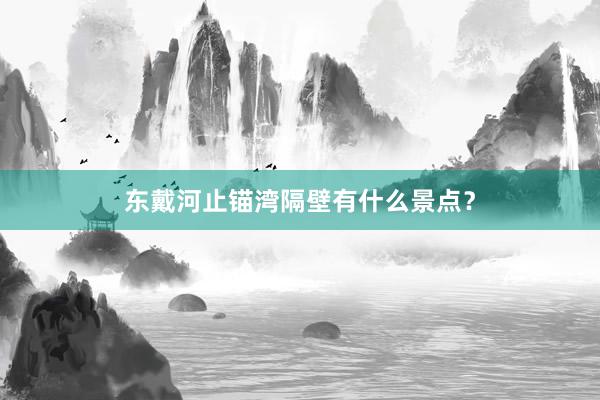 东戴河止锚湾隔壁有什么景点？