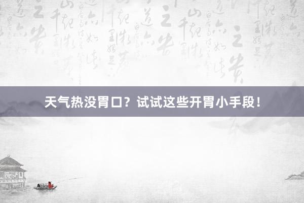 天气热没胃口？试试这些开胃小手段！