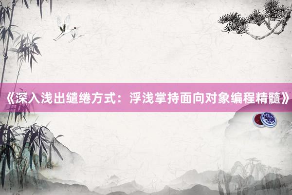 《深入浅出缱绻方式：浮浅掌持面向对象编程精髓》