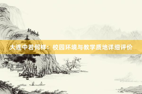 大连中若何样：校园环境与教学质地详细评价