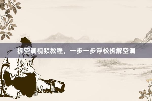 拆空调视频教程，一步一步浮松拆解空调